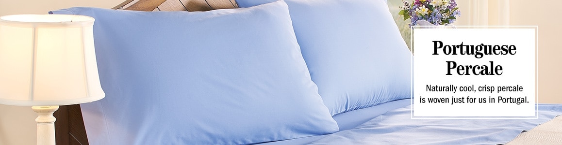 Portuguese Percale. Naturally cool, crisp percale is woven just for us in Portugal.
