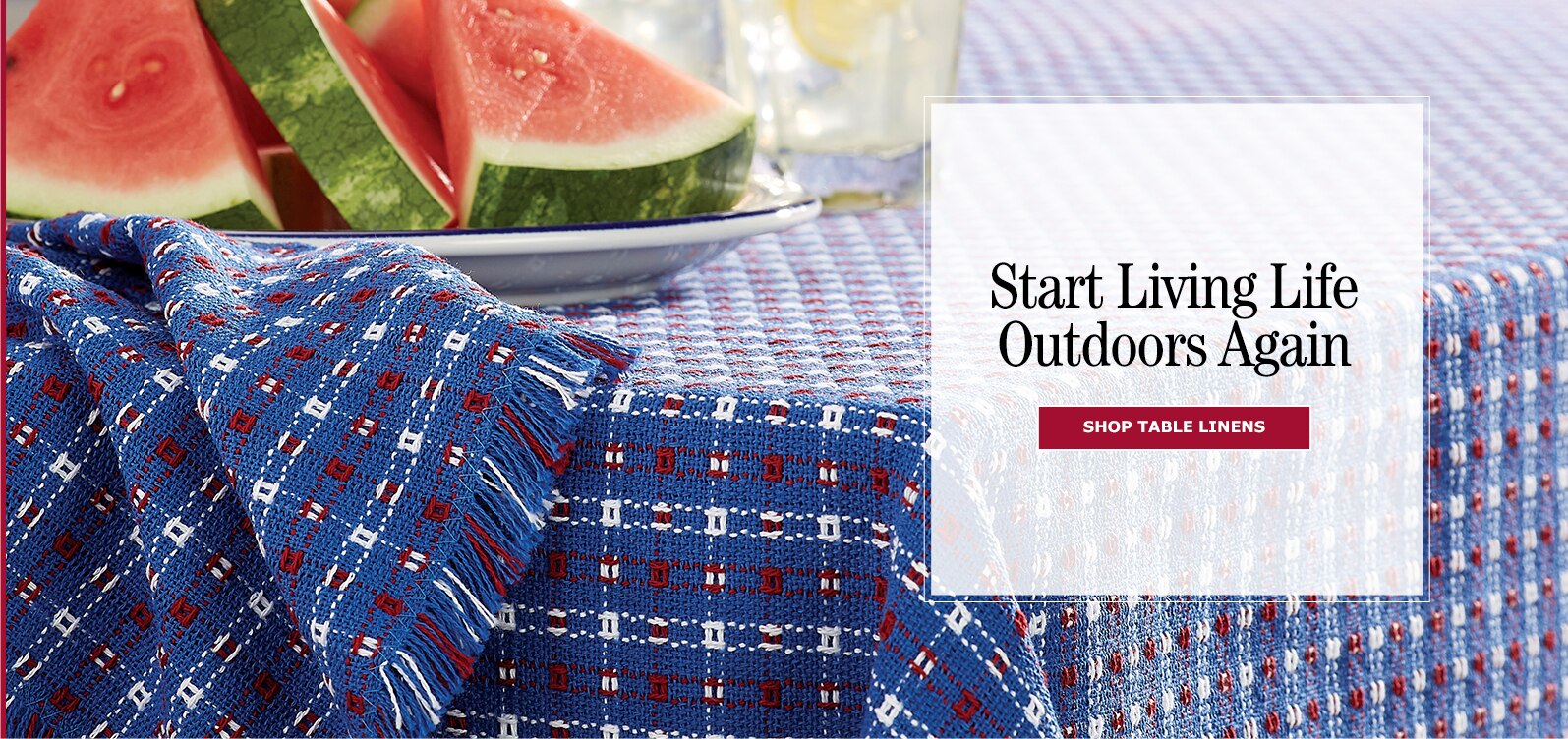 Start Living Life Outdoors Again. Shop Table Linens.